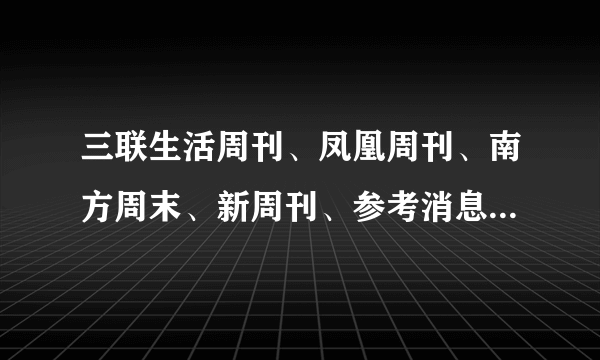 三联生活周刊、凤凰周刊、南方周末、新周刊、参考消息 哪个比较好看？