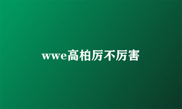 wwe高柏厉不厉害