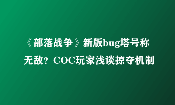 《部落战争》新版bug塔号称无敌？COC玩家浅谈掠夺机制