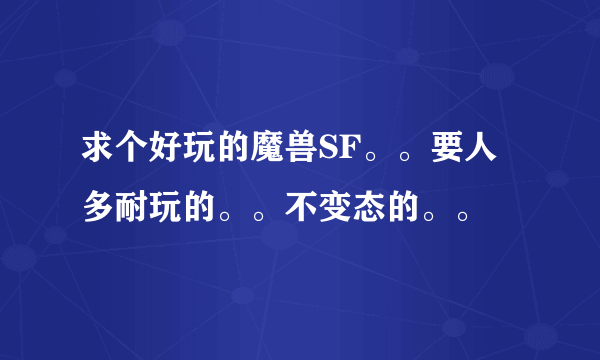 求个好玩的魔兽SF。。要人多耐玩的。。不变态的。。