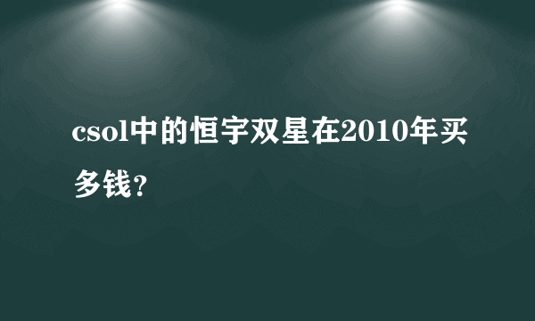 csol中的恒宇双星在2010年买多钱？