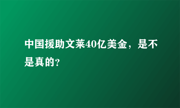 中国援助文莱40亿美金，是不是真的？