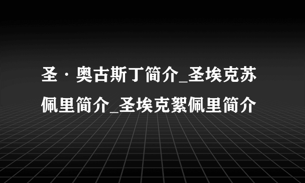 圣·奥古斯丁简介_圣埃克苏佩里简介_圣埃克絮佩里简介