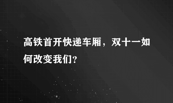 高铁首开快递车厢，双十一如何改变我们？