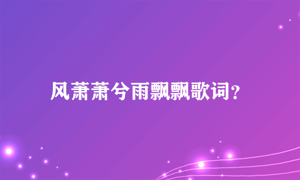 风萧萧兮雨飘飘歌词？