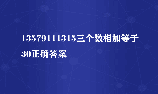 13579111315三个数相加等于30正确答案