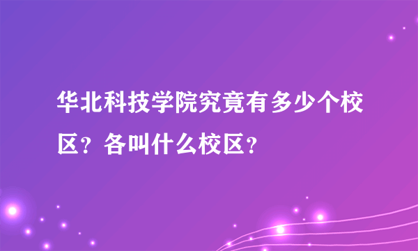 华北科技学院究竟有多少个校区？各叫什么校区？