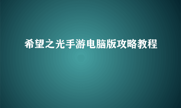 希望之光手游电脑版攻略教程