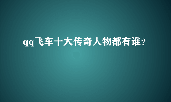 qq飞车十大传奇人物都有谁？