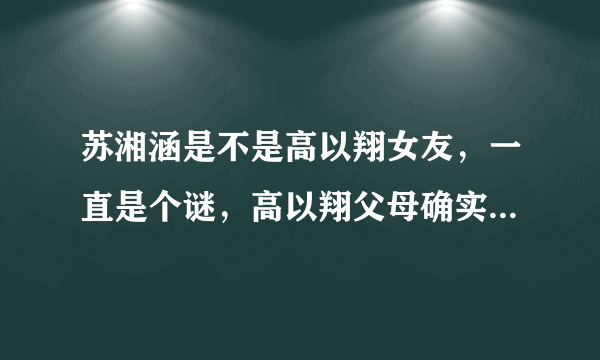 苏湘涵是不是高以翔女友，一直是个谜，高以翔父母确实没有承认过