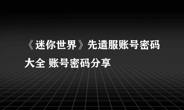 《迷你世界》先遣服账号密码大全 账号密码分享