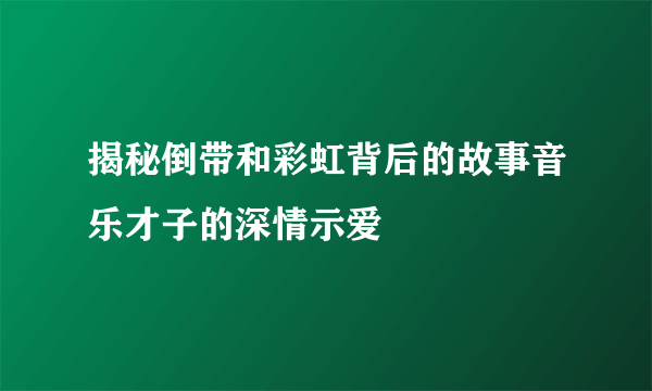 揭秘倒带和彩虹背后的故事音乐才子的深情示爱