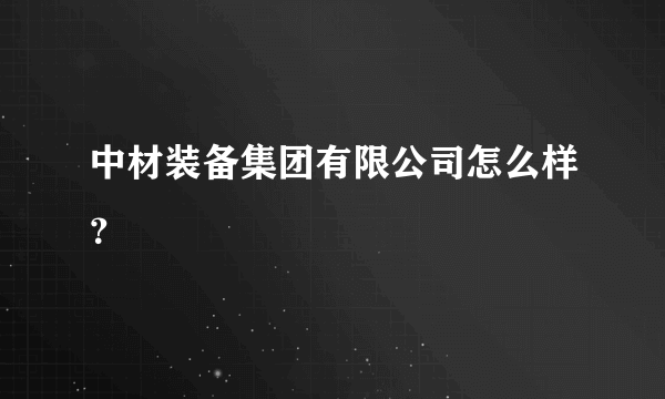 中材装备集团有限公司怎么样？