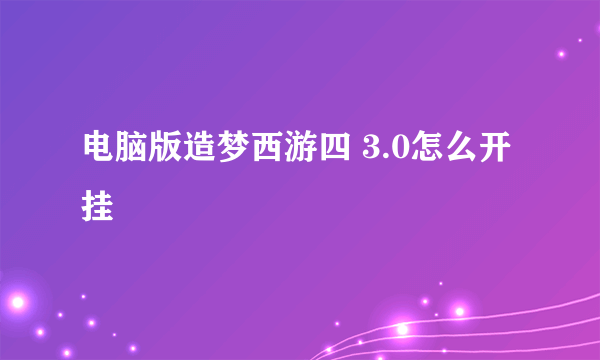 电脑版造梦西游四 3.0怎么开挂