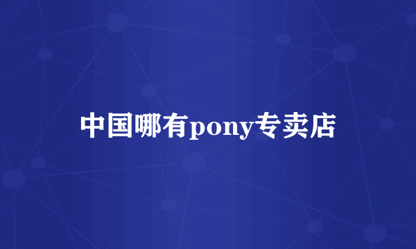 中国哪有pony专卖店