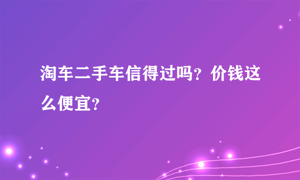 淘车二手车信得过吗？价钱这么便宜？