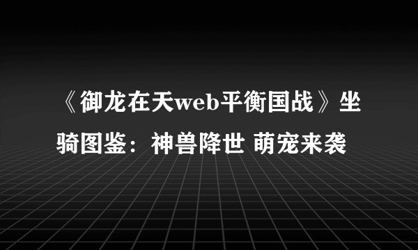 《御龙在天web平衡国战》坐骑图鉴：神兽降世 萌宠来袭