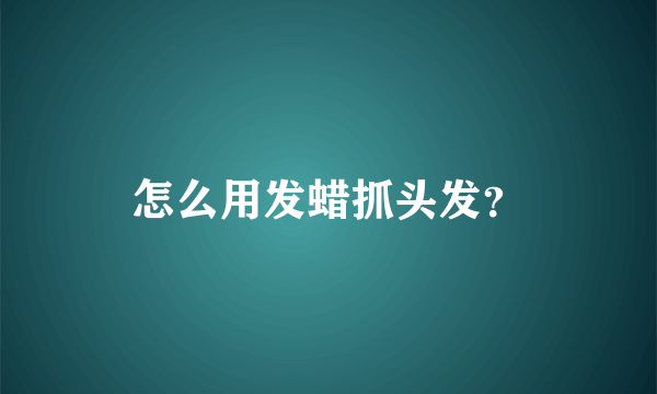 怎么用发蜡抓头发？