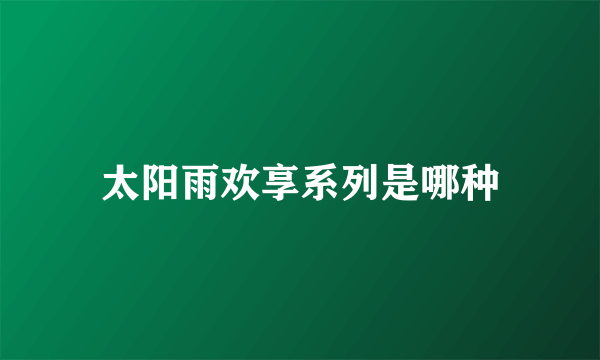 太阳雨欢享系列是哪种