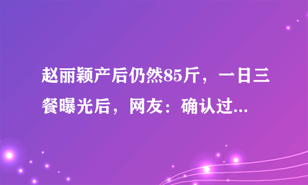 赵丽颖产后仍然85斤，一日三餐曝光后，网友：确认过菜谱，做不到