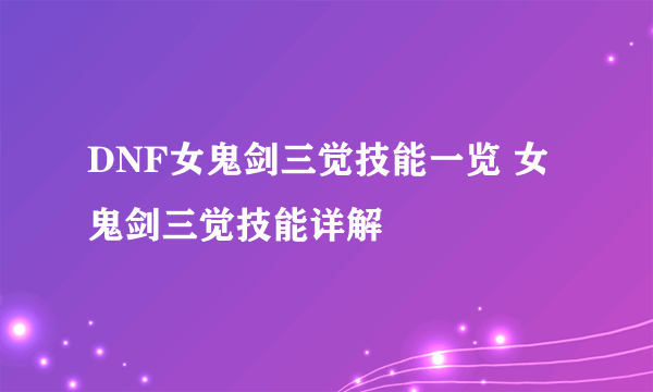 DNF女鬼剑三觉技能一览 女鬼剑三觉技能详解