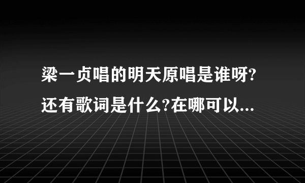 梁一贞唱的明天原唱是谁呀?还有歌词是什么?在哪可以下载呀?