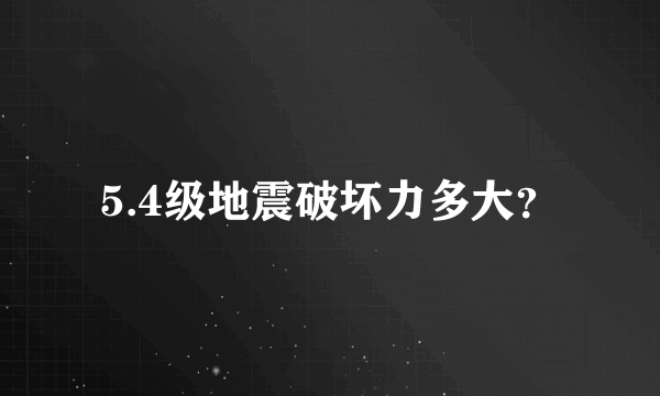 5.4级地震破坏力多大？