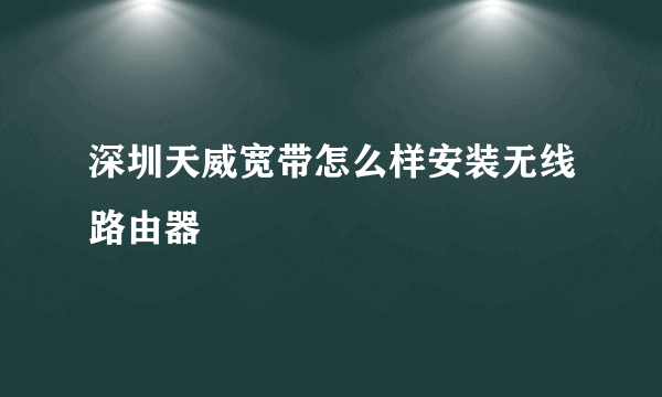 深圳天威宽带怎么样安装无线路由器