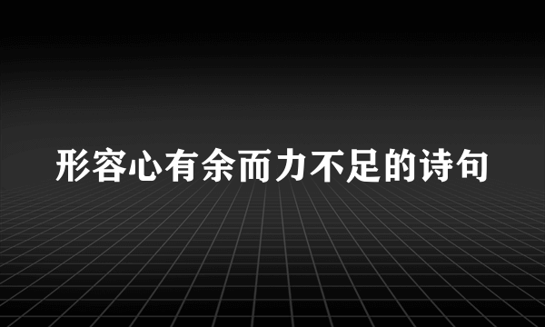 形容心有余而力不足的诗句