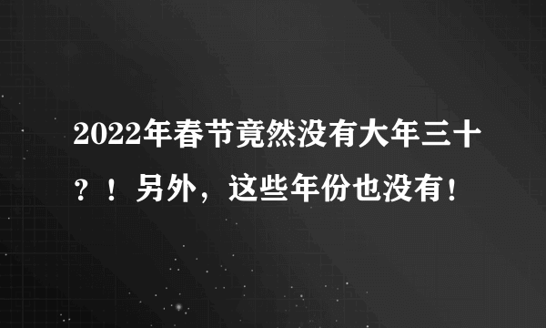 2022年春节竟然没有大年三十？！另外，这些年份也没有！