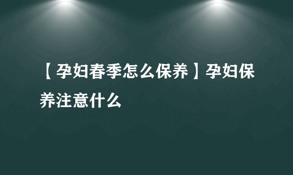 【孕妇春季怎么保养】孕妇保养注意什么