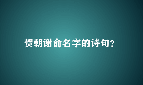 贺朝谢俞名字的诗句？