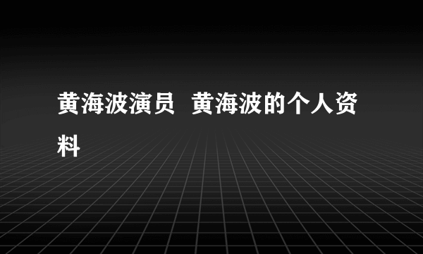 黄海波演员  黄海波的个人资料