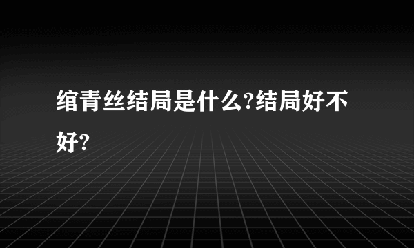 绾青丝结局是什么?结局好不好?