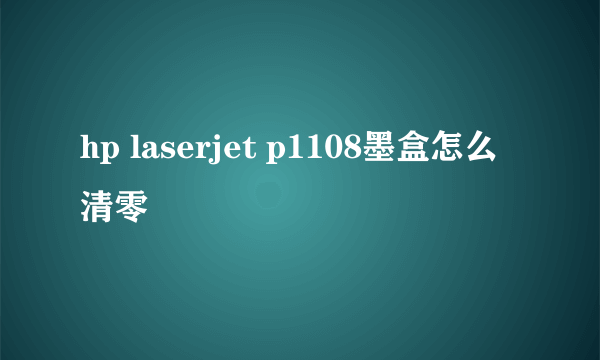 hp laserjet p1108墨盒怎么清零