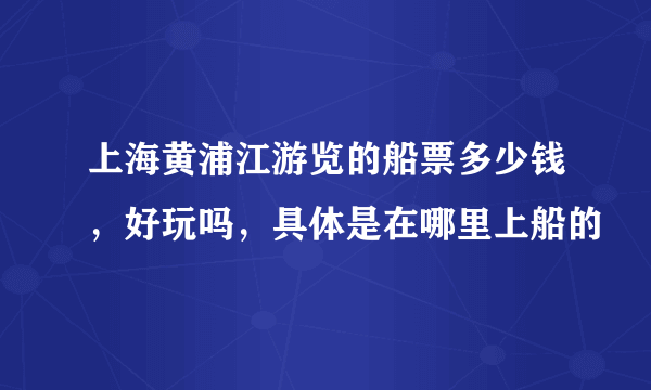 上海黄浦江游览的船票多少钱，好玩吗，具体是在哪里上船的