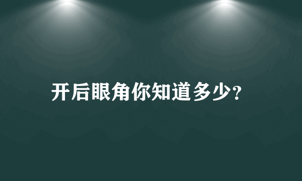 开后眼角你知道多少？