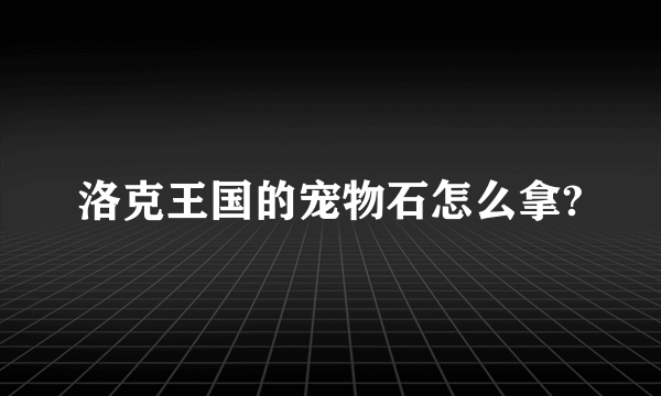 洛克王国的宠物石怎么拿?