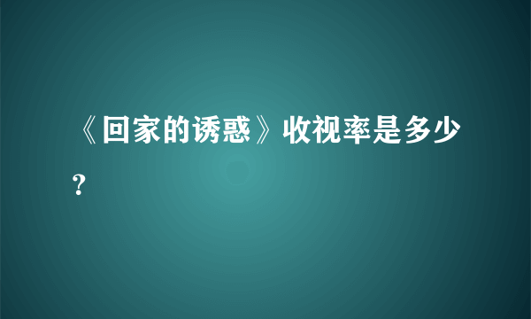 《回家的诱惑》收视率是多少？