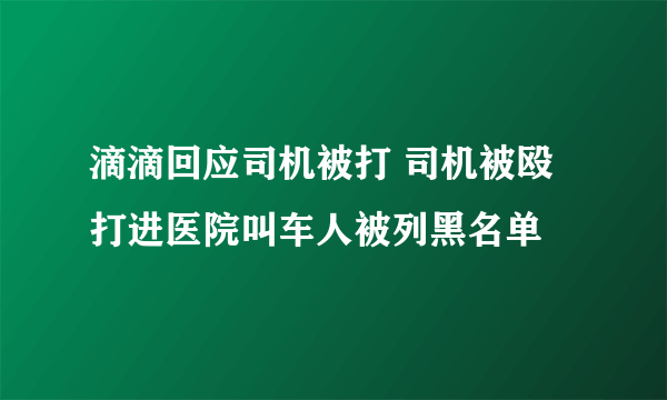 滴滴回应司机被打 司机被殴打进医院叫车人被列黑名单