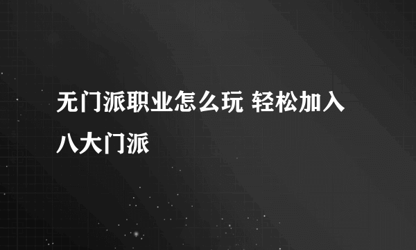 无门派职业怎么玩 轻松加入八大门派