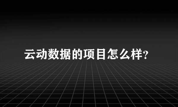 云动数据的项目怎么样？