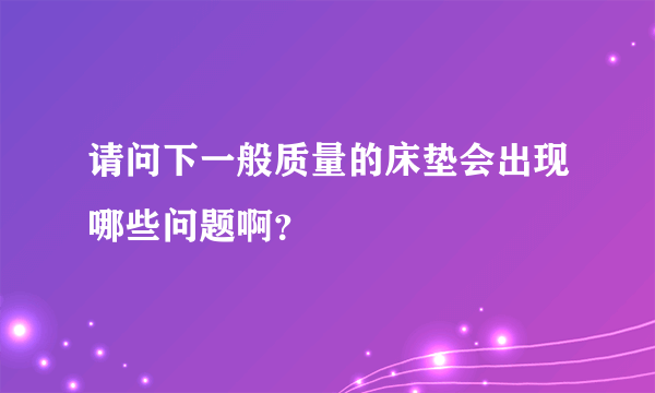 请问下一般质量的床垫会出现哪些问题啊？