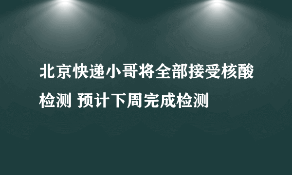 北京快递小哥将全部接受核酸检测 预计下周完成检测