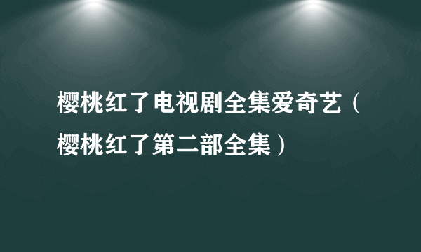 樱桃红了电视剧全集爱奇艺（樱桃红了第二部全集）