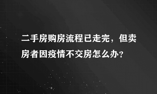 二手房购房流程已走完，但卖房者因疫情不交房怎么办？