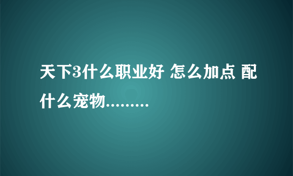 天下3什么职业好 怎么加点 配什么宠物........什么职业不花钱玩