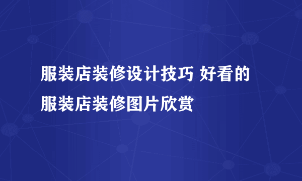 服装店装修设计技巧 好看的服装店装修图片欣赏