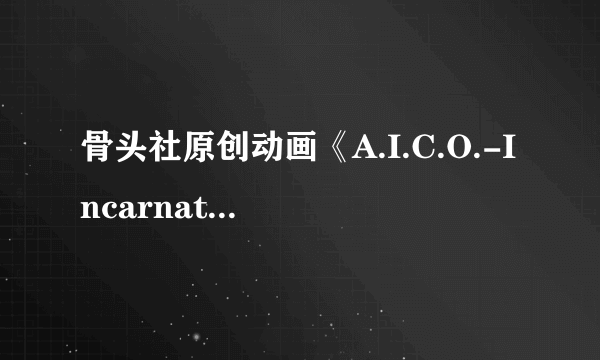 骨头社原创动画《A.I.C.O.-Incarnation-》公布PV 人类再遭劫难