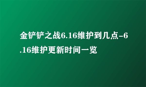 金铲铲之战6.16维护到几点-6.16维护更新时间一览